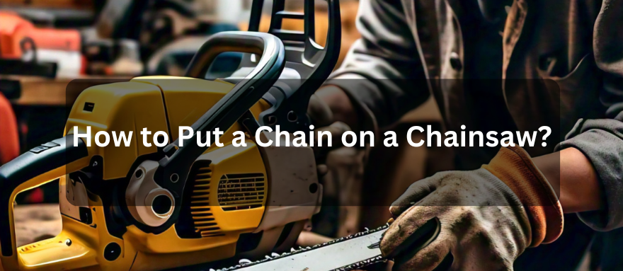 How to Put a Chain on a Chainsaw: A Comprehensive Guide