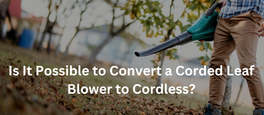 Is It Possible to Convert a Corded Leaf Blower to Cordless?