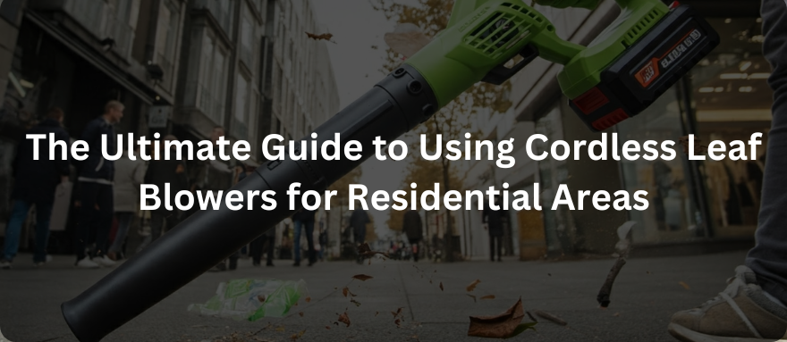 The Ultimate Guide to Using Cordless Leaf Blowers for Residential Areas