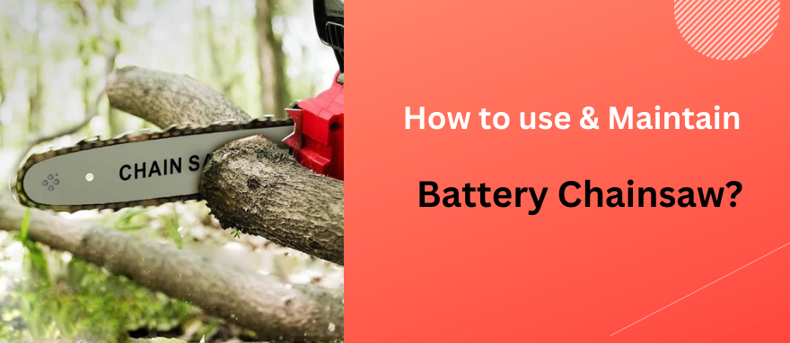 How to Start, Use Maintain a Battery Chainsaw?