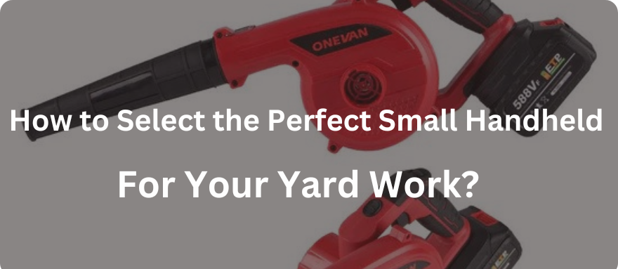 How to Select the Perfect Small Handheld Blower for Your Yard Work