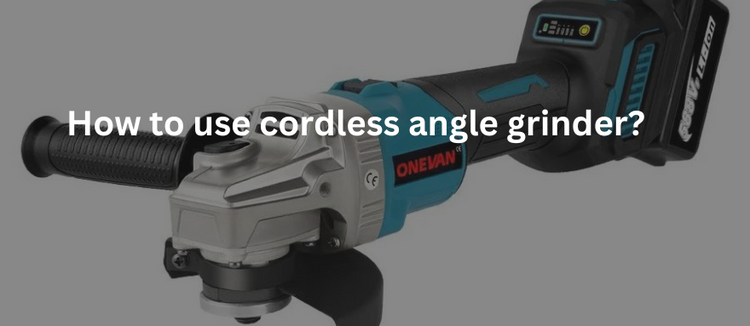How to Use Cordless Angle Grinder-Step by Step Guide– ONEVAN