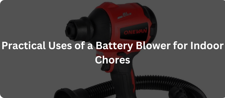 Practical Uses of a Battery Blower for Indoor Chores