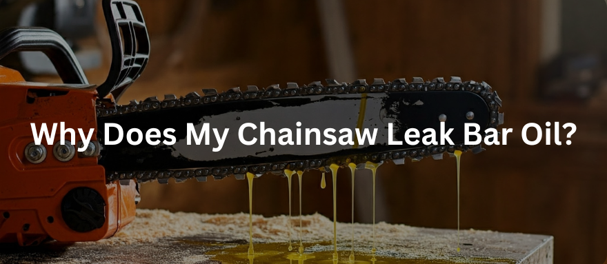 Why Does My Chainsaw Leak Bar Oil?