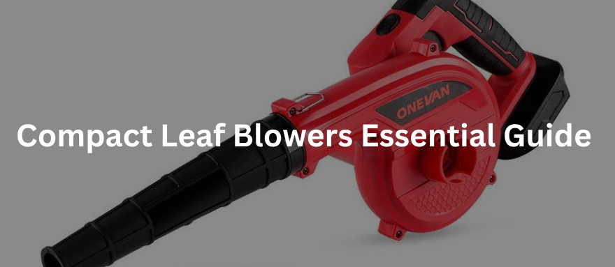 Compact Leaf Blowers: Essential Guide on Functionality and Uses