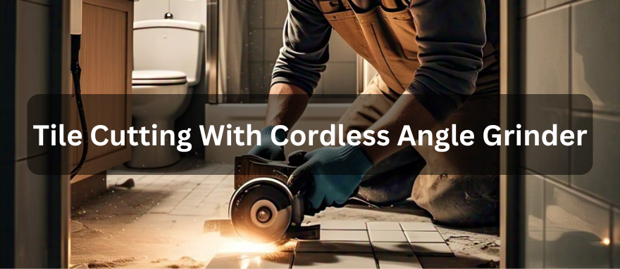How to Cut Tile with a Cordless Angle Grinder: A Step-by-Step Guide