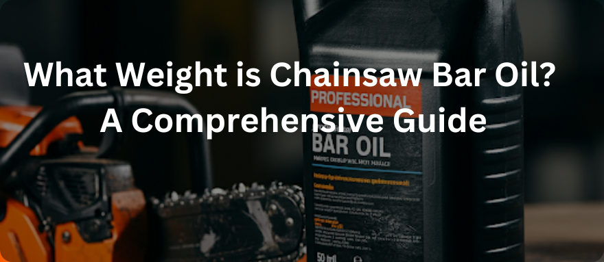 What Weight is Chainsaw Bar Oil? A Comprehensive Guide